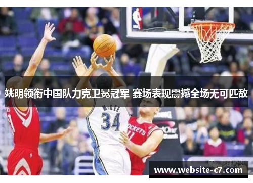 姚明领衔中国队力克卫冕冠军 赛场表现震撼全场无可匹敌 姚明领衔中国队力克卫冕冠军 赛场表现震撼全场无可匹敌