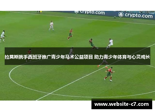拉莫斯携手西班牙推广青少年马术公益项目 助力青少年体育与心灵成长 拉莫斯携手西班牙推广青少年马术公益项目 助力青少年体育与心灵成长