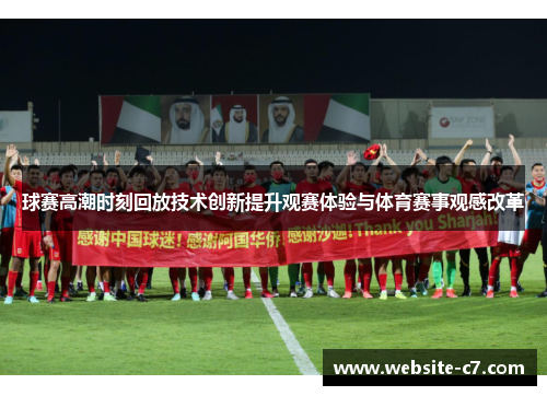 球赛高潮时刻回放技术创新提升观赛体验与体育赛事观感改革
