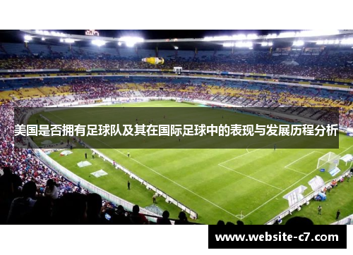 美国是否拥有足球队及其在国际足球中的表现与发展历程分析 美国是否拥有足球队及其在国际足球中的表现与发展历程分析