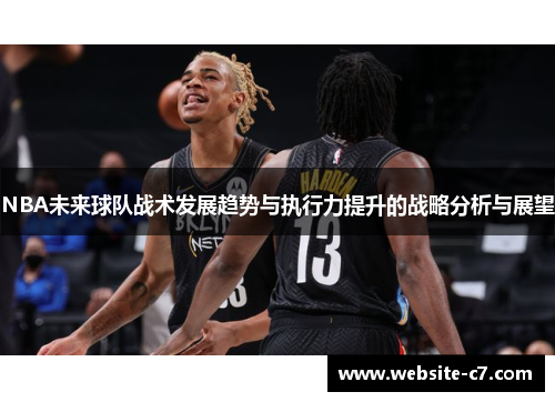 NBA未来球队战术发展趋势与执行力提升的战略分析与展望 NBA未来球队战术发展趋势与执行力提升的战略分析与展望