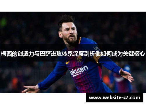 梅西的创造力与巴萨进攻体系深度剖析他如何成为关键核心 梅西的创造力与巴萨进攻体系深度剖析他如何成为关键核心