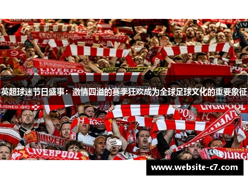 英超球迷节日盛事:激情四溢的赛季狂欢成为全球足球文化的重要象征 英超球迷节日盛事:激情四溢的赛季狂欢成为全球足球文化的重要象征