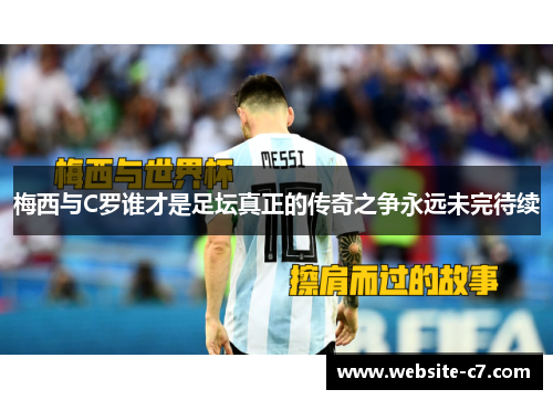 梅西与C罗谁才是足坛真正的传奇之争永远未完待续