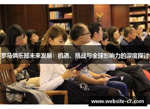 罗马俱乐部未来发展：机遇、挑战与全球影响力的深度探讨
