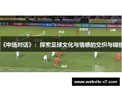 《中场对话》:探索足球文化与情感的交织与碰撞 《中场对话》:探索足球文化与情感的交织与碰撞