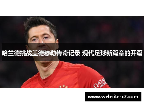 哈兰德挑战盖德穆勒传奇记录 现代足球新篇章的开篇