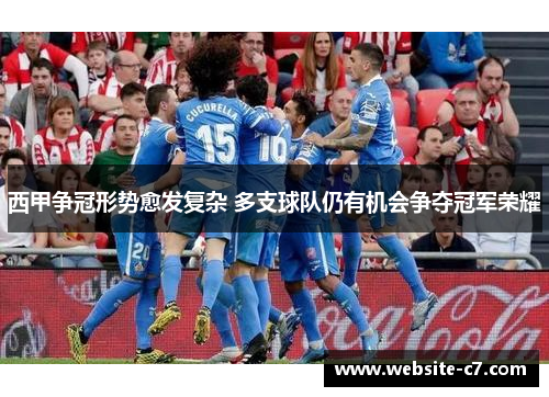 西甲争冠形势愈发复杂 多支球队仍有机会争夺冠军荣耀