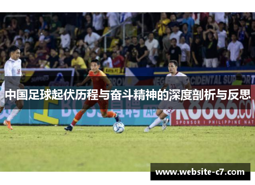 中国足球起伏历程与奋斗精神的深度剖析与反思 中国足球起伏历程与奋斗精神的深度剖析与反思
