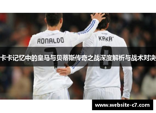 卡卡记忆中的皇马与贝蒂斯传奇之战深度解析与战术对决