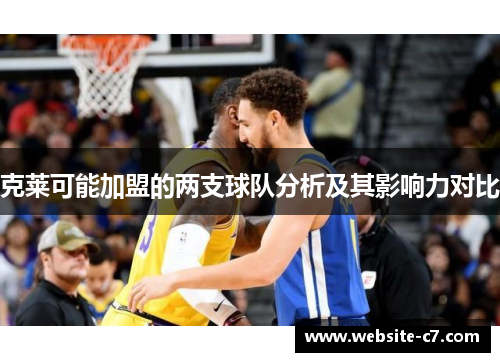 克莱可能加盟的两支球队分析及其影响力对比 克莱可能加盟的两支球队分析及其影响力对比