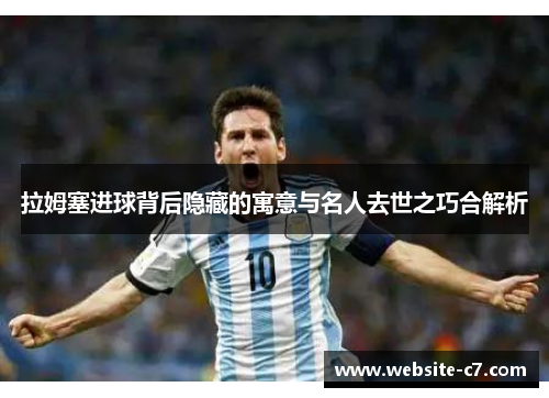 拉姆塞进球背后隐藏的寓意与名人去世之巧合解析 拉姆塞进球背后隐藏的寓意与名人去世之巧合解析