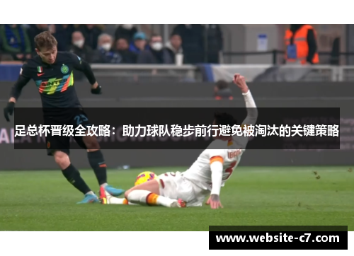 足总杯晋级全攻略：助力球队稳步前行避免被淘汰的关键策略