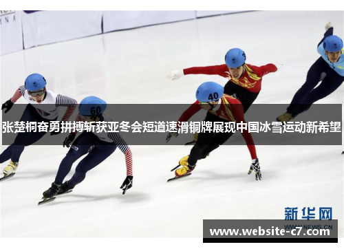 张楚桐奋勇拼搏斩获亚冬会短道速滑铜牌展现中国冰雪运动新希望 张楚桐奋勇拼搏斩获亚冬会短道速滑铜牌展现中国冰雪运动新希望