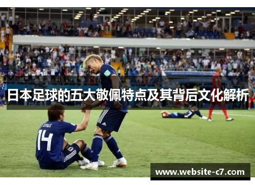 日本足球的五大敬佩特点及其背后文化解析 日本足球的五大敬佩特点及其背后文化解析