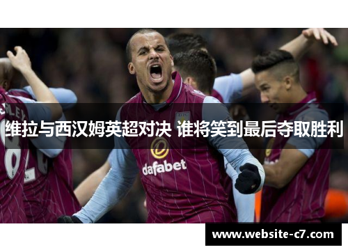 维拉与西汉姆英超对决 谁将笑到最后夺取胜利
