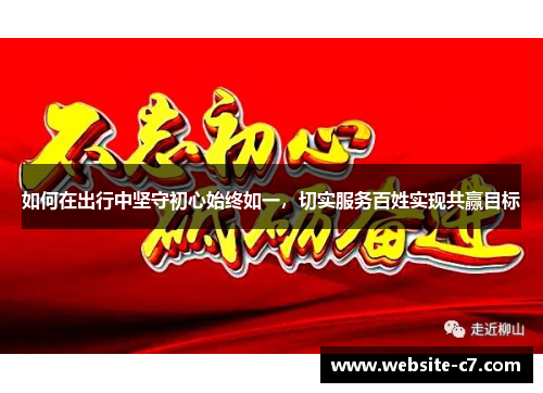 如何在出行中坚守初心始终如一,切实服务百姓实现共赢目标 如何在出行中坚守初心始终如一,切实服务百姓实现共赢目标