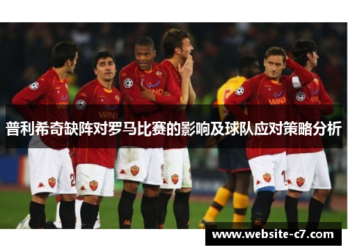 普利希奇缺阵对罗马比赛的影响及球队应对策略分析 普利希奇缺阵对罗马比赛的影响及球队应对策略分析