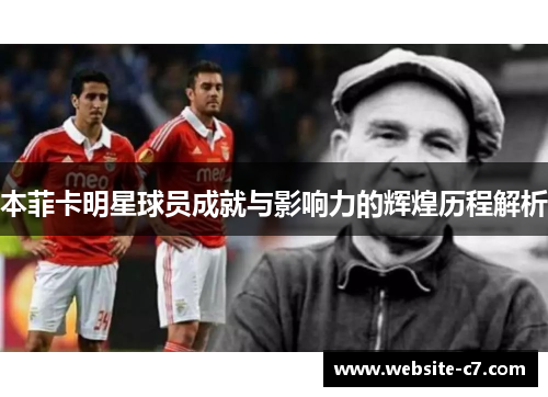 本菲卡明星球员成就与影响力的辉煌历程解析 本菲卡明星球员成就与影响力的辉煌历程解析