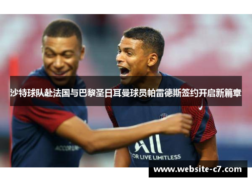 沙特球队赴法国与巴黎圣日耳曼球员帕雷德斯签约开启新篇章