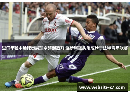 里尔年轻中场球员展现卓越创造力 逐步崭露头角成长于法甲青年联赛 里尔年轻中场球员展现卓越创造力 逐步崭露头角成长于法甲青年联赛