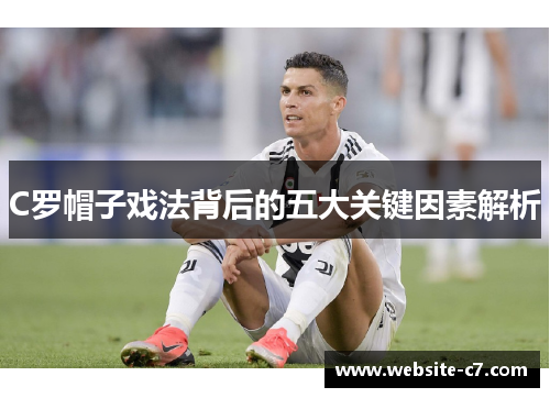 C罗帽子戏法背后的五大关键因素解析 C罗帽子戏法背后的五大关键因素解析