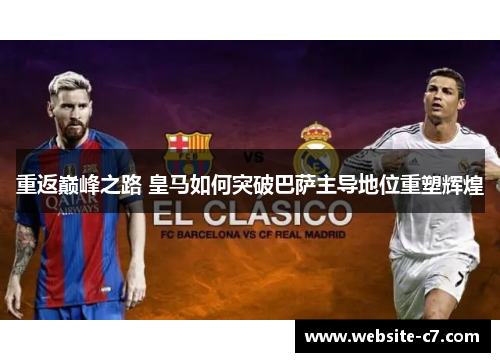 重返巅峰之路 皇马如何突破巴萨主导地位重塑辉煌 重返巅峰之路 皇马如何突破巴萨主导地位重塑辉煌