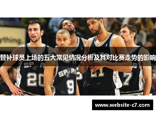 替补球员上场的五大常见情况分析及其对比赛走势的影响 替补球员上场的五大常见情况分析及其对比赛走势的影响