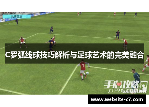 C罗弧线球技巧解析与足球艺术的完美融合