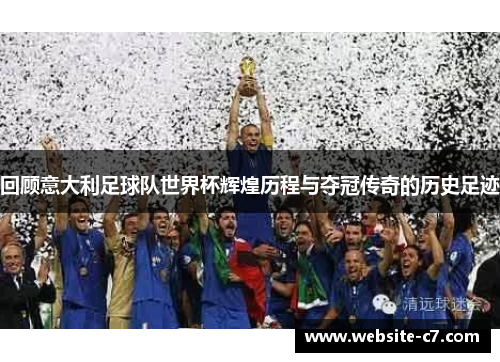 回顾意大利足球队世界杯辉煌历程与夺冠传奇的历史足迹