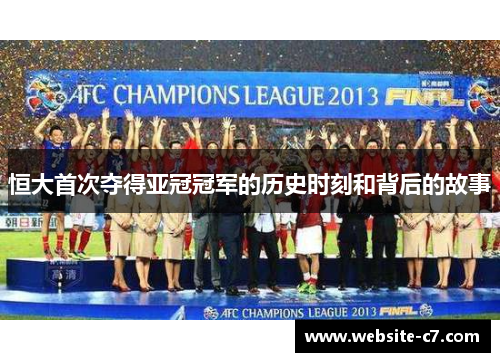 恒大首次夺得亚冠冠军的历史时刻和背后的故事 恒大首次夺得亚冠冠军的历史时刻和背后的故事