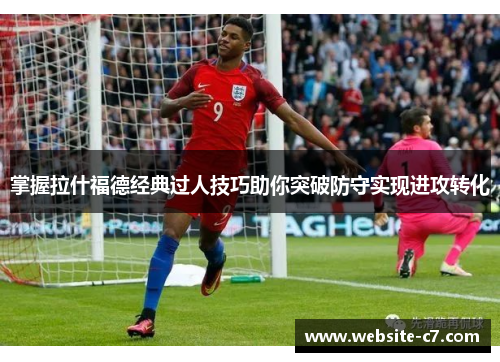 掌握拉什福德经典过人技巧助你突破防守实现进攻转化