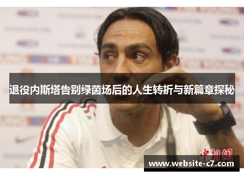 退役内斯塔告别绿茵场后的人生转折与新篇章探秘