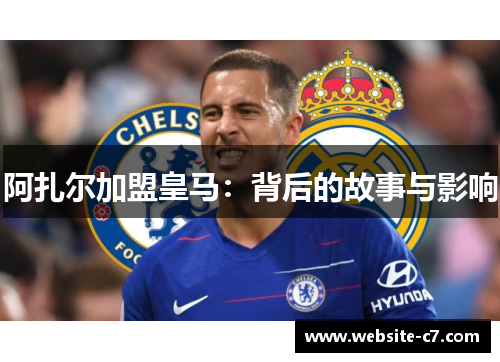 阿扎尔加盟皇马:背后的故事与影响 阿扎尔加盟皇马:背后的故事与影响