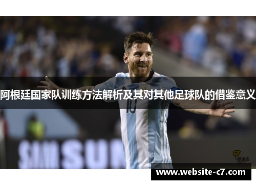 阿根廷国家队训练方法解析及其对其他足球队的借鉴意义 阿根廷国家队训练方法解析及其对其他足球队的借鉴意义