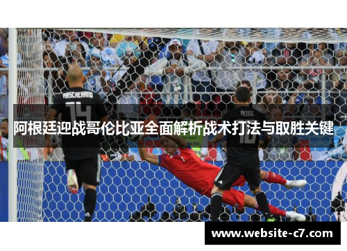 阿根廷迎战哥伦比亚全面解析战术打法与取胜关键 阿根廷迎战哥伦比亚全面解析战术打法与取胜关键