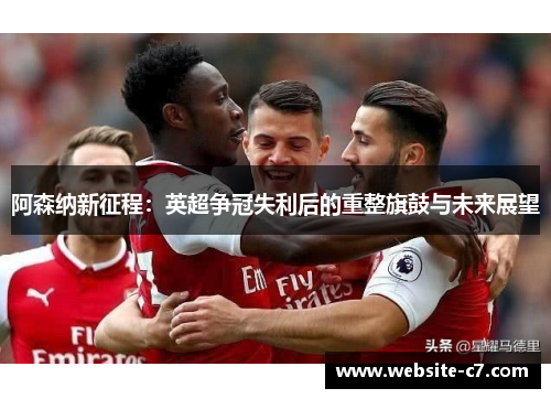 阿森纳新征程：英超争冠失利后的重整旗鼓与未来展望