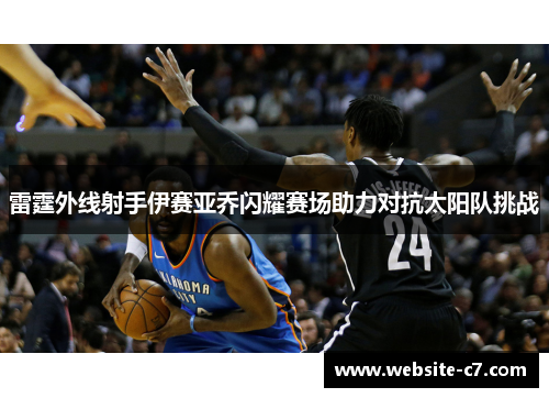 雷霆外线射手伊赛亚乔闪耀赛场助力对抗太阳队挑战 雷霆外线射手伊赛亚乔闪耀赛场助力对抗太阳队挑战