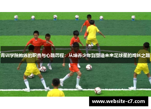 青训学院教练的职责与心路历程:从培养少年到塑造未来足球星的成长之路 青训学院教练的职责与心路历程:从培养少年到塑造未来足球星的成长之路