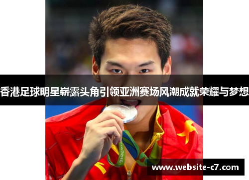 香港足球明星崭露头角引领亚洲赛场风潮成就荣耀与梦想 香港足球明星崭露头角引领亚洲赛场风潮成就荣耀与梦想