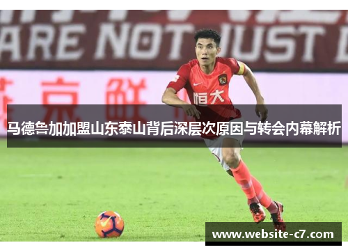 马德鲁加加盟山东泰山背后深层次原因与转会内幕解析 马德鲁加加盟山东泰山背后深层次原因与转会内幕解析