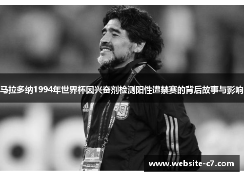 马拉多纳1994年世界杯因兴奋剂检测阳性遭禁赛的背后故事与影响