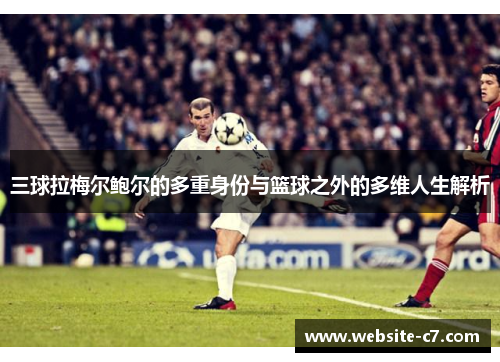 三球拉梅尔鲍尔的多重身份与篮球之外的多维人生解析