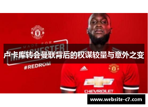 卢卡库转会曼联背后的权谋较量与意外之变 卢卡库转会曼联背后的权谋较量与意外之变