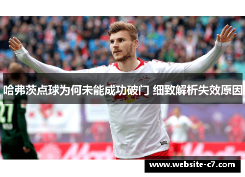 哈弗茨点球为何未能成功破门 细致解析失效原因 哈弗茨点球为何未能成功破门 细致解析失效原因