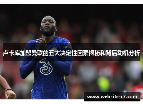 卢卡库加盟曼联的五大决定性因素揭秘和背后动机分析