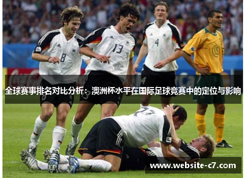 全球赛事排名对比分析：澳洲杯水平在国际足球竞赛中的定位与影响