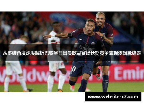 从多维角度深度解析巴黎圣日耳曼欧冠赛场长期竞争表现逻辑脉络走 从多维角度深度解析巴黎圣日耳曼欧冠赛场长期竞争表现逻辑脉络走