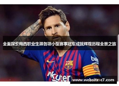 全面探索梅西职业生涯各项小型赛事冠军成就辉煌历程全景之旅