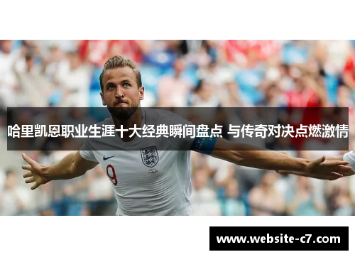 哈里凯恩职业生涯十大经典瞬间盘点 与传奇对决点燃激情